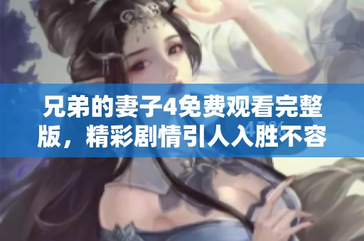 兄弟的妻子4免费观看完整版，精彩剧情引人入胜不容错过