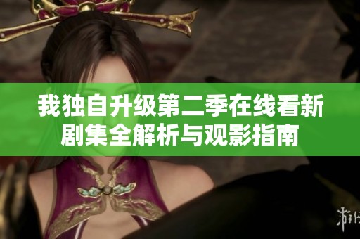 我独自升级第二季在线看新剧集全解析与观影指南