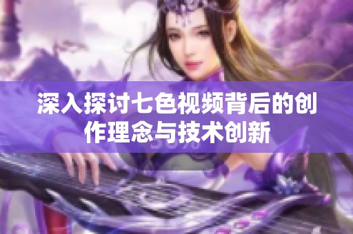 深入探讨七色视频背后的创作理念与技术创新