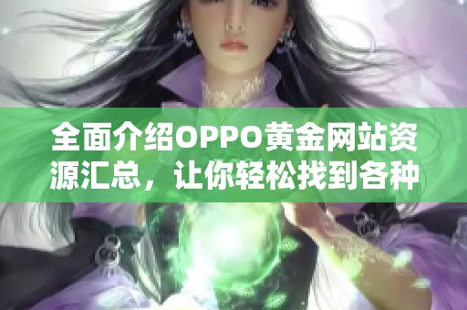 全面介绍OPPO黄金网站资源汇总，让你轻松找到各种优质平台