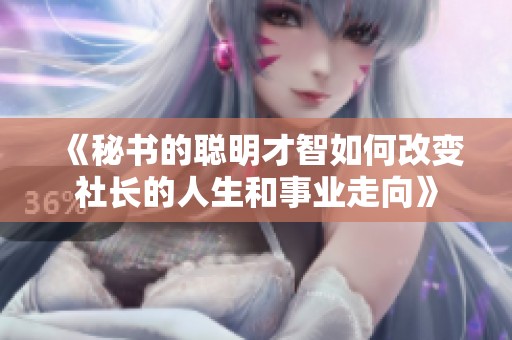 《秘书的聪明才智如何改变社长的人生和事业走向》