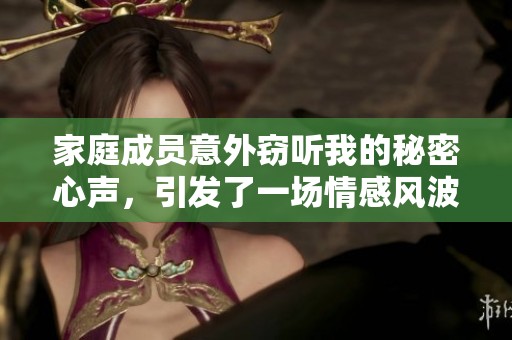 家庭成员意外窃听我的秘密心声，引发了一场情感风波