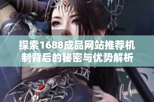 探索1688成品网站推荐机制背后的秘密与优势解析