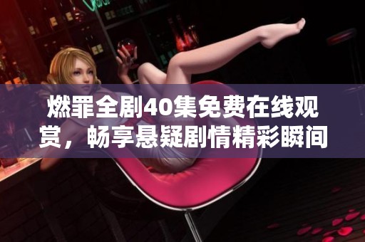 燃罪全剧40集免费在线观赏，畅享悬疑剧情精彩瞬间