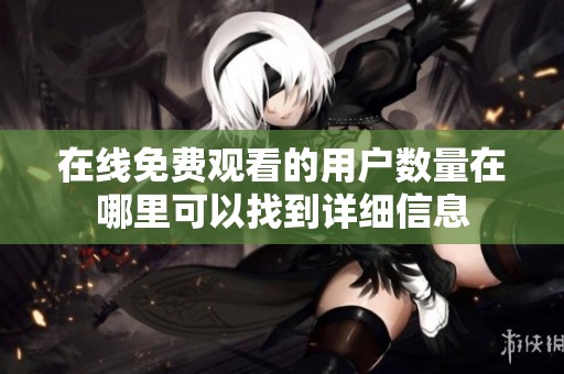 在线免费观看的用户数量在哪里可以找到详细信息