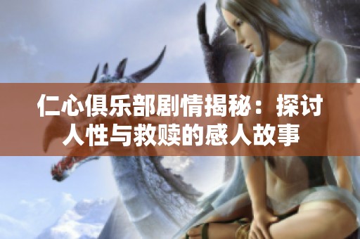 仁心俱乐部剧情揭秘：探讨人性与救赎的感人故事