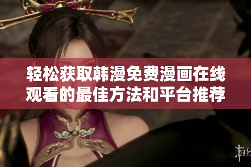 轻松获取韩漫免费漫画在线观看的最佳方法和平台推荐