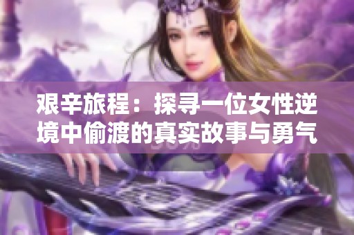 艰辛旅程：探寻一位女性逆境中偷渡的真实故事与勇气