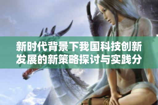 新时代背景下我国科技创新发展的新策略探讨与实践分析