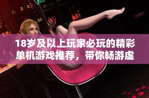 18岁及以上玩家必玩的精彩单机游戏推荐，带你畅游虚拟世界