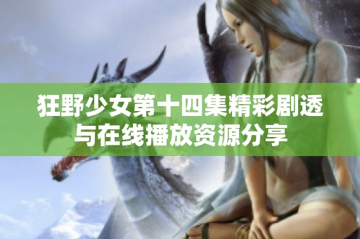 狂野少女第十四集精彩剧透与在线播放资源分享