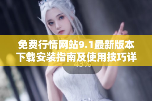 免费行情网站9.1最新版本下载安装指南及使用技巧详解