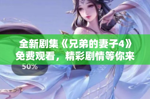 全新剧集《兄弟的妻子4》免费观看，精彩剧情等你来追逐
