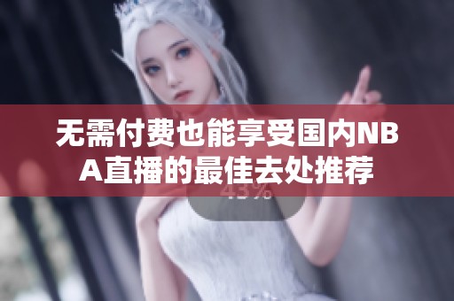 无需付费也能享受国内NBA直播的最佳去处推荐