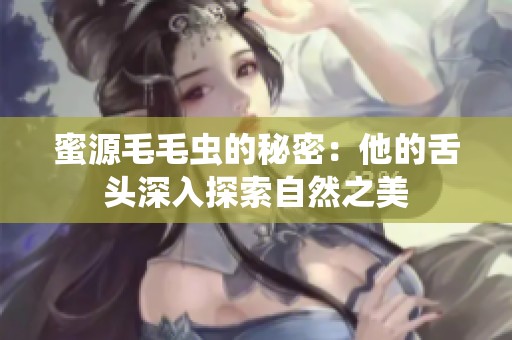 蜜源毛毛虫的秘密：他的舌头深入探索自然之美