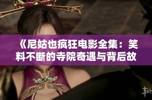 《尼姑也疯狂电影全集：笑料不断的寺院奇遇与背后故事》