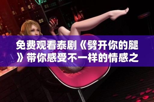 免费观看泰剧《劈开你的腿》带你感受不一样的情感之旅