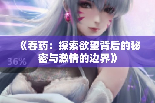 《春药：探索欲望背后的秘密与激情的边界》