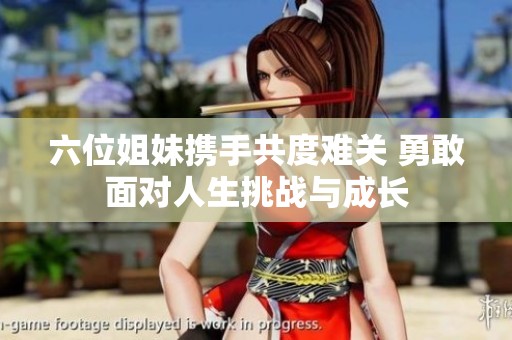六位姐妹携手共度难关 勇敢面对人生挑战与成长