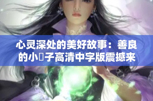 心灵深处的美好故事：善良的小峓子高清中字版震撼来袭
