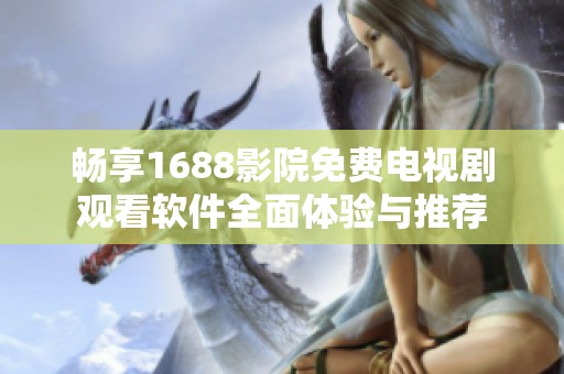 畅享1688影院免费电视剧观看软件全面体验与推荐