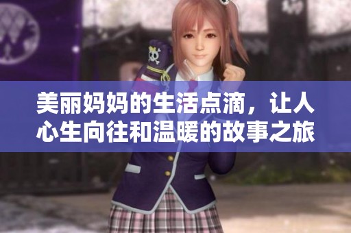 美丽妈妈的生活点滴，让人心生向往和温暖的故事之旅