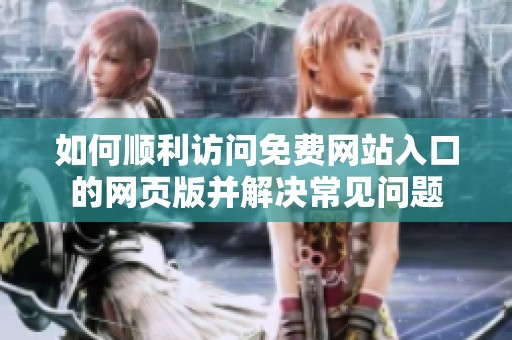 如何顺利访问免费网站入口的网页版并解决常见问题