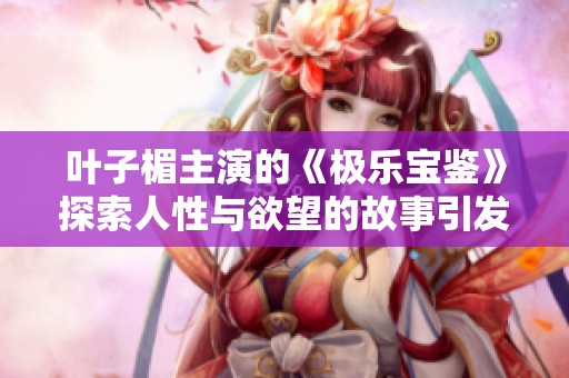 叶子楣主演的《极乐宝鉴》探索人性与欲望的故事引发热议