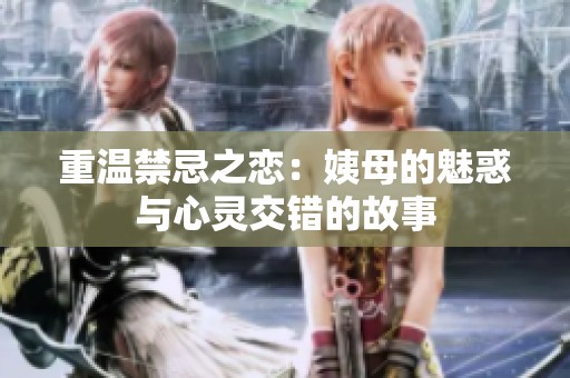 重温禁忌之恋：姨母的魅惑与心灵交错的故事