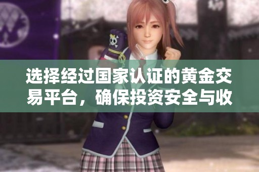 选择经过国家认证的黄金交易平台，确保投资安全与收益稳定