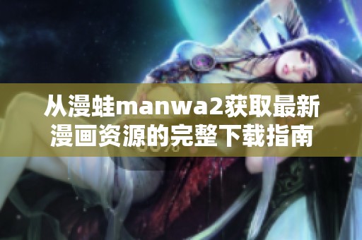 从漫蛙manwa2获取最新漫画资源的完整下载指南