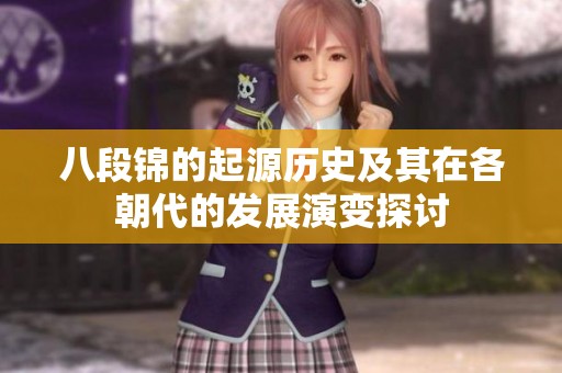 八段锦的起源历史及其在各朝代的发展演变探讨