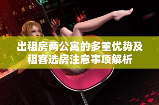 出租房两公寓的多重优势及租客选房注意事项解析