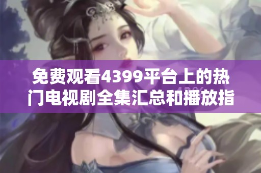 免费观看4399平台上的热门电视剧全集汇总和播放指南