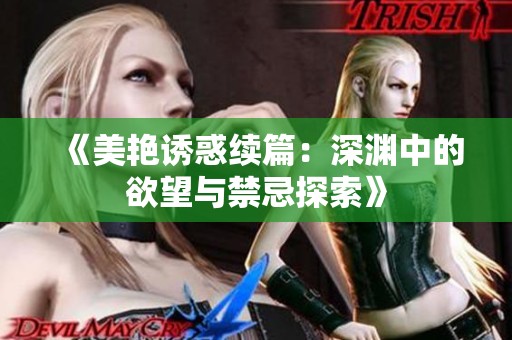 《美艳诱惑续篇：深渊中的欲望与禁忌探索》