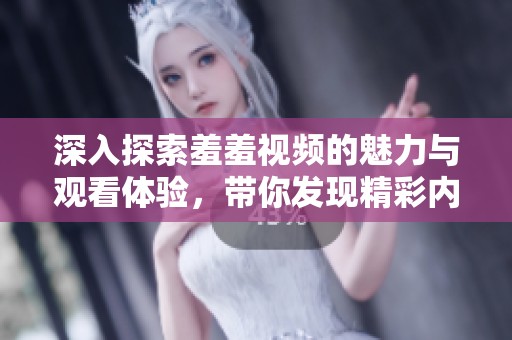 深入探索羞羞视频的魅力与观看体验，带你发现精彩内容