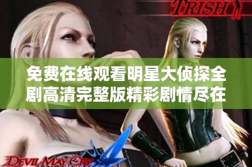 免费在线观看明星大侦探全剧高清完整版精彩剧情尽在其中