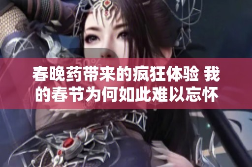 春晚药带来的疯狂体验 我的春节为何如此难以忘怀