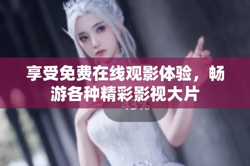 享受免费在线观影体验，畅游各种精彩影视大片