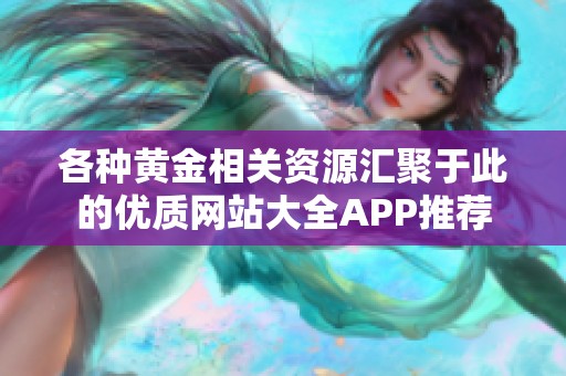 各种黄金相关资源汇聚于此的优质网站大全APP推荐