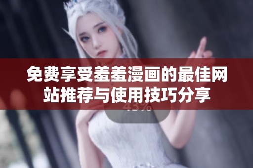 免费享受羞羞漫画的最佳网站推荐与使用技巧分享