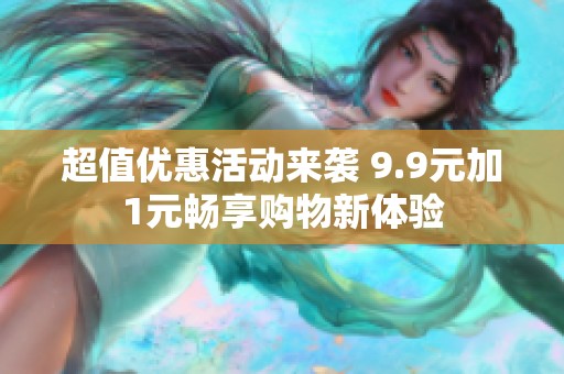 超值优惠活动来袭 9.9元加1元畅享购物新体验