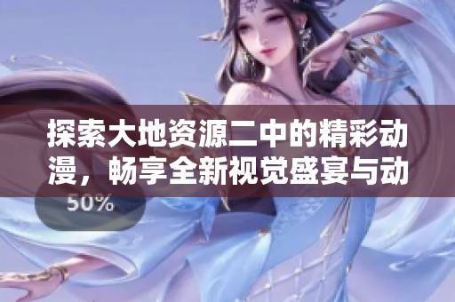 探索大地资源二中的精彩动漫，畅享全新视觉盛宴与动人故事