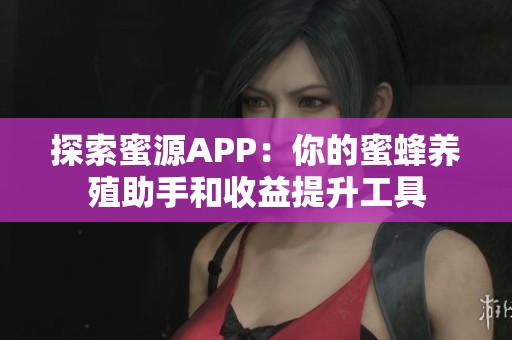 探索蜜源APP：你的蜜蜂养殖助手和收益提升工具