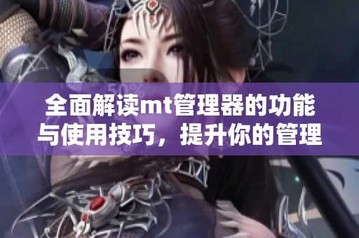 全面解读mt管理器的功能与使用技巧，提升你的管理效率