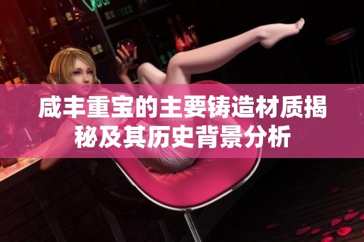 咸丰重宝的主要铸造材质揭秘及其历史背景分析