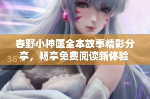 春野小神医全本故事精彩分享，畅享免费阅读新体验 