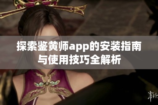 探索鉴黄师app的安装指南与使用技巧全解析