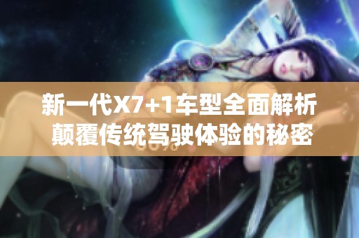 新一代X7+1车型全面解析 颠覆传统驾驶体验的秘密揭秘