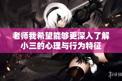 老师我希望能够更深入了解小三的心理与行为特征